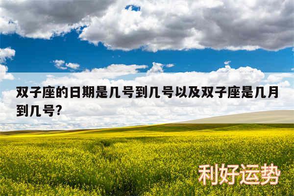 双子座的日期是几号到几号以及双子座是几月到几号?