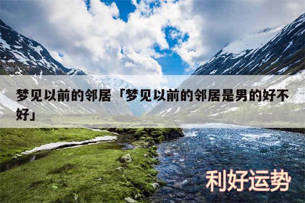 梦见以前的邻居及梦见以前的邻居是男的好不好