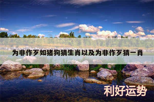 为非作歹如猪狗猜生肖以及为非作歹猜一肖