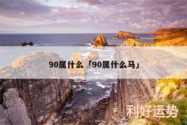 90属什么及90属什么马