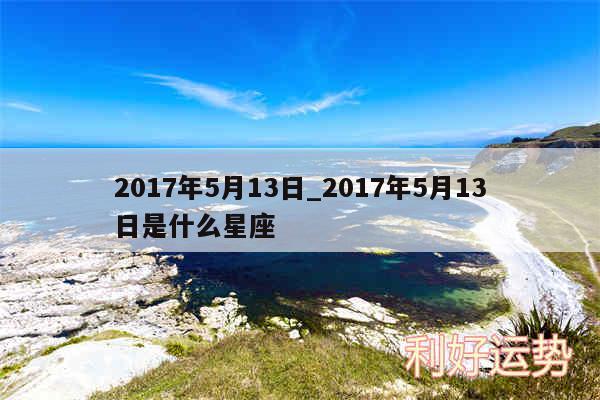 2017年5月13日_2017年5月13日是什么星座