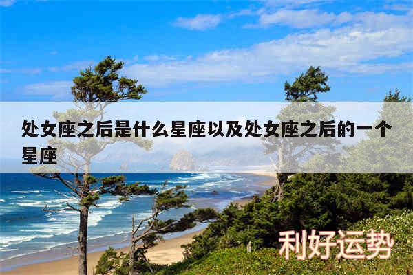处女座之后是什么星座以及处女座之后的一个星座