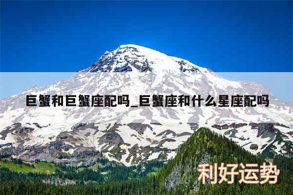 巨蟹和巨蟹座配吗_巨蟹座和什么星座配吗