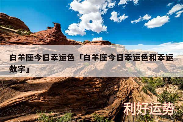 白羊座今日幸运色及白羊座今日幸运色和幸运数字