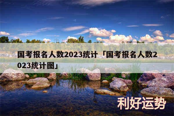 国考报名人数2024统计及国考报名人数2024统计图