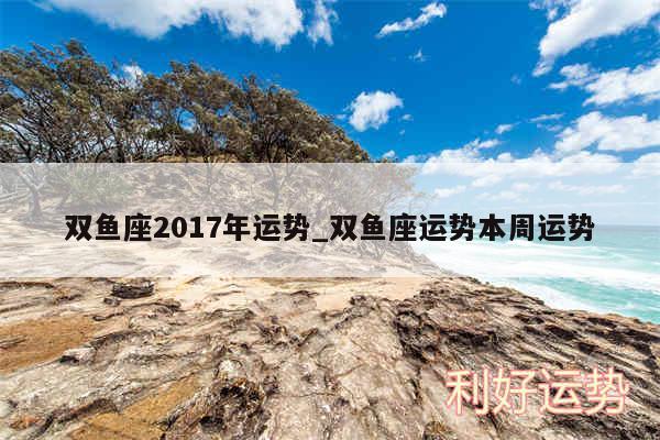 双鱼座2017年运势_双鱼座运势本周运势