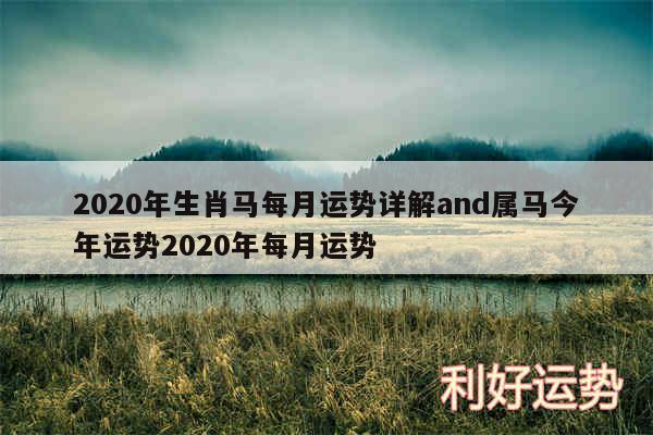 2020年生肖马每月运势详解and属马今年运势2020年每月运势