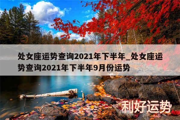 处女座运势查询2024年下半年_处女座运势查询2024年下半年9月份运势