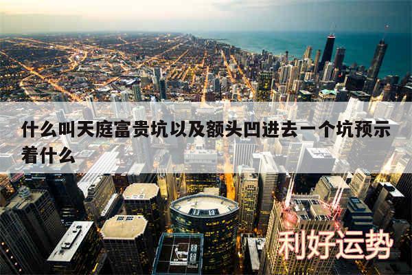 什么叫天庭富贵坑以及额头凹进去一个坑预示着什么