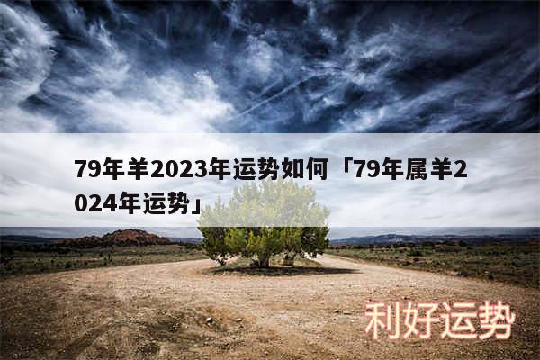 79年羊2024年运势如何及79年属羊2024年运势