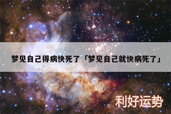 梦见自己得病快死了及梦见自己就快病死了