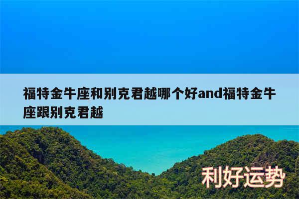 福特金牛座和别克君越哪个好and福特金牛座跟别克君越