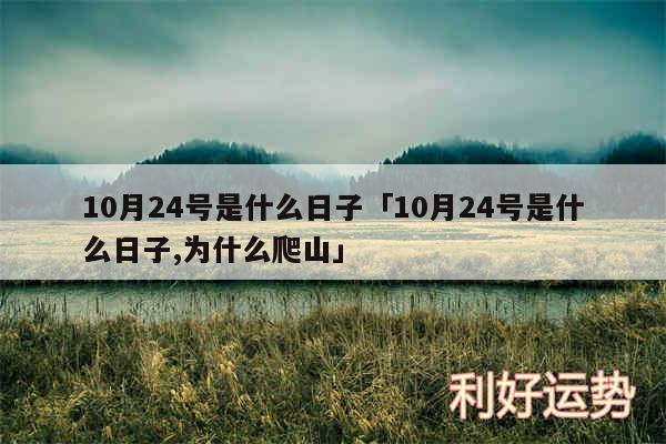 10月24号是什么日子及10月24号是什么日子,为什么爬山