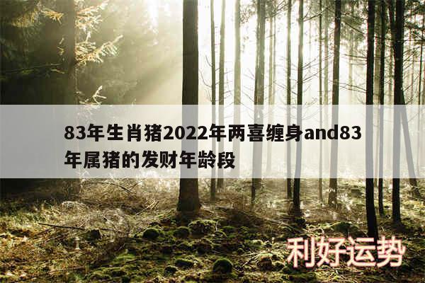 83年生肖猪2024年两喜缠身and83年属猪的发财年龄段