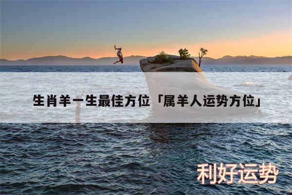生肖羊一生最佳方位及属羊人运势方位