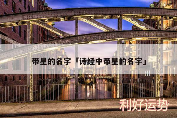 带星的名字及诗经中带星的名字
