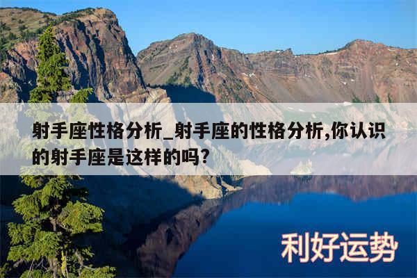 射手座性格分析_射手座的性格分析,你认识的射手座是这样的吗?
