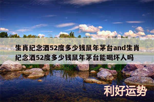 生肖纪念酒52度多少钱鼠年茅台and生肖纪念酒52度多少钱鼠年茅台能喝坏人吗