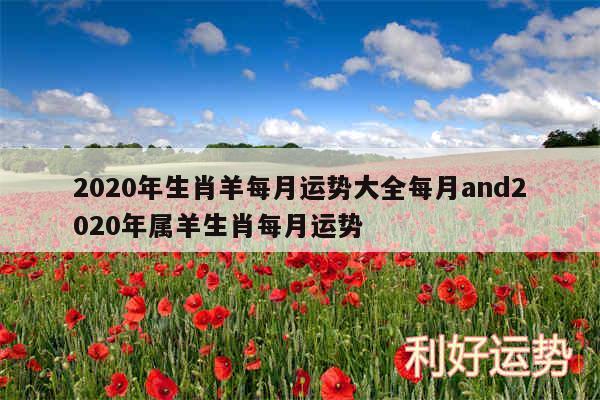 2020年生肖羊每月运势大全每月and2020年属羊生肖每月运势