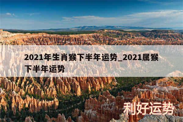 2024年生肖猴下半年运势_2024属猴下半年运势