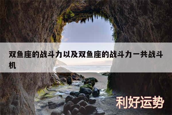 双鱼座的战斗力以及双鱼座的战斗力一共战斗机