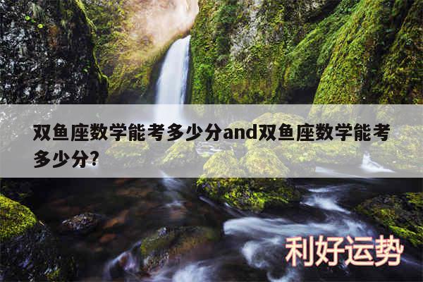 双鱼座数学能考多少分and双鱼座数学能考多少分?