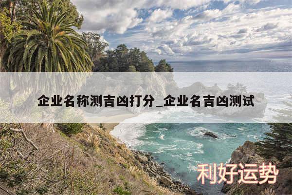 企业名称测吉凶打分_企业名吉凶测试