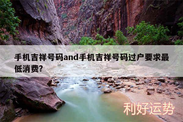 手机吉祥号码and手机吉祥号码过户要求最低消费?