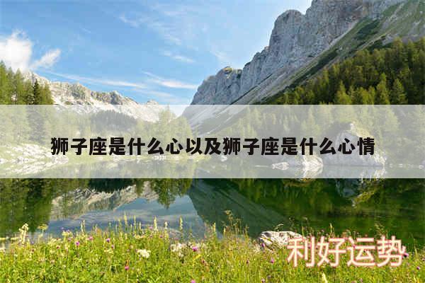 狮子座是什么心以及狮子座是什么心情