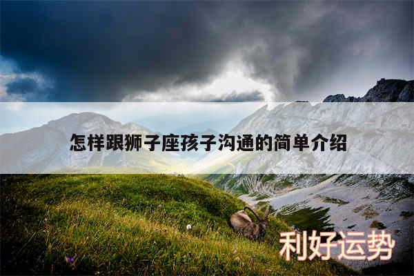 怎样跟狮子座孩子沟通的简单介绍