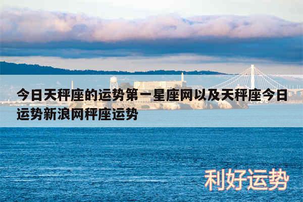 今日天秤座的运势第一星座网以及天秤座今日运势新浪网秤座运势