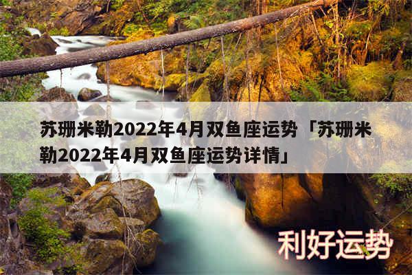 苏珊米勒2024年4月双鱼座运势及苏珊米勒2024年4月双鱼座运势详情