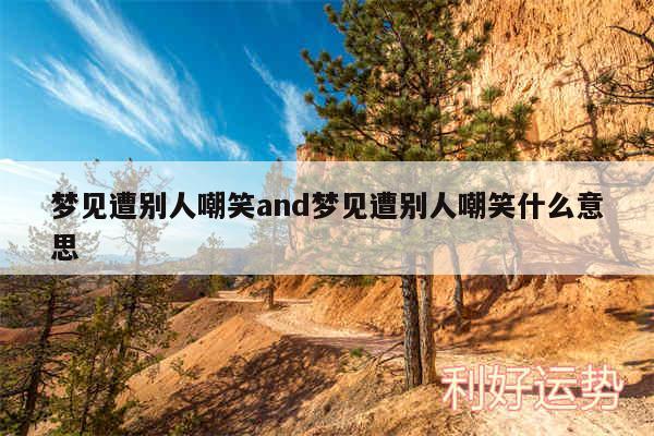 梦见遭别人嘲笑and梦见遭别人嘲笑什么意思