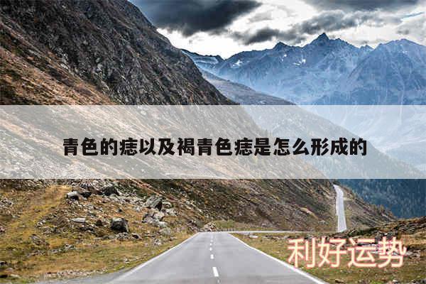 青色的痣以及褐青色痣是怎么形成的