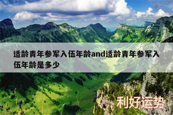 适龄青年参军入伍年龄and适龄青年参军入伍年龄是多少