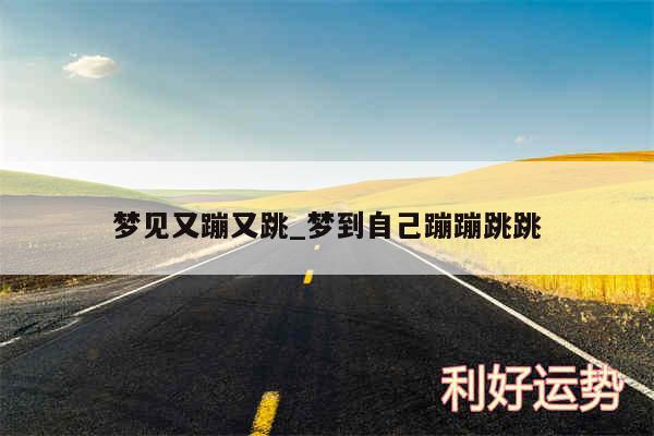 梦见又蹦又跳_梦到自己蹦蹦跳跳