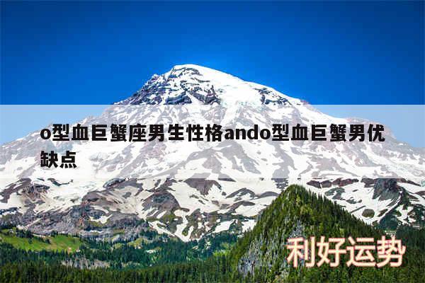 o型血巨蟹座男生性格ando型血巨蟹男优缺点