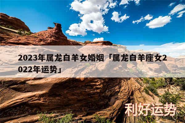 2024年属龙白羊女婚姻及属龙白羊座女2024年运势