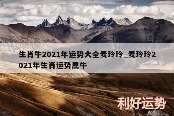 生肖牛2024年运势大全麦玲玲_麦玲玲2024年生肖运势属牛