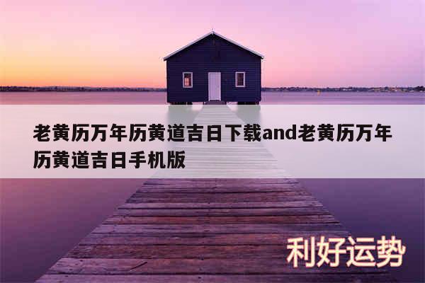 老黄历万年历黄道吉日下载and老黄历万年历黄道吉日手机版