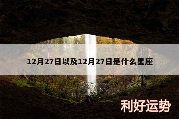 12月27日以及12月27日是什么星座