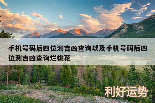 手机号码后四位测吉凶查询以及手机号码后四位测吉凶查询烂桃花