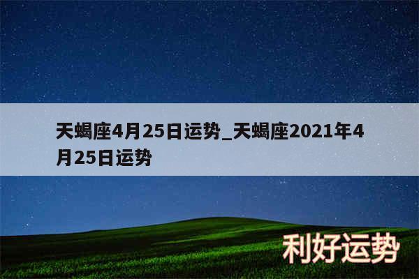 天蝎座4月25日运势_天蝎座2024年4月25日运势