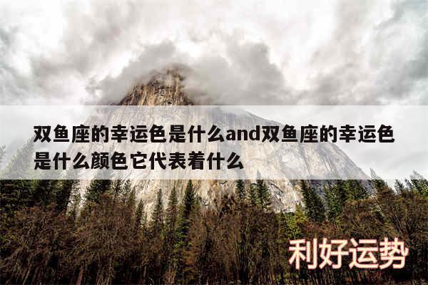 双鱼座的幸运色是什么and双鱼座的幸运色是什么颜色它代表着什么