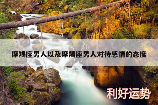 摩羯座男人以及摩羯座男人对待感情的态度