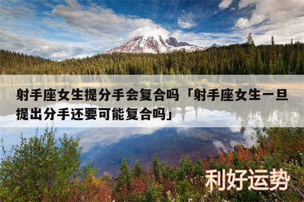 射手座女生提分手会复合吗及射手座女生一旦提出分手还要可能复合吗
