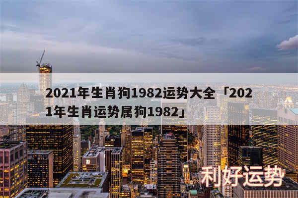 2024年生肖狗1982运势大全及2024年生肖运势属狗1982