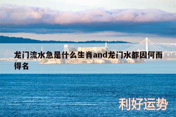 龙门流水急是什么生肖and龙门水都因何而得名