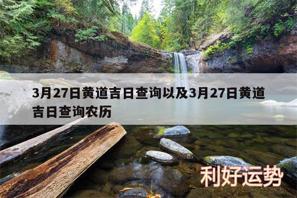 3月27日黄道吉日查询以及3月27日黄道吉日查询农历