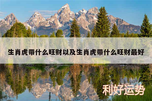 生肖虎带什么旺财以及生肖虎带什么旺财最好